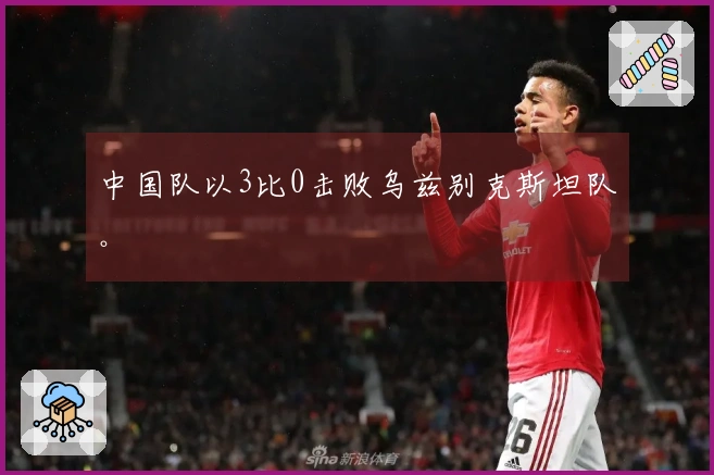 中国队以3比0击败乌兹别克斯坦队。