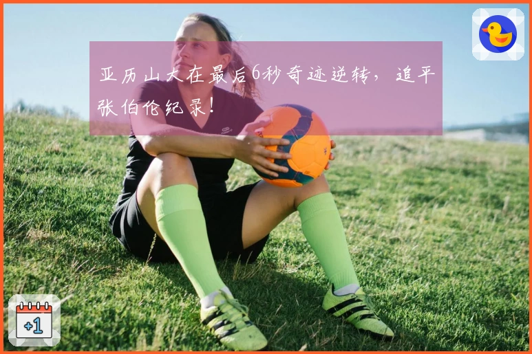 亚历山大在最后6秒奇迹逆转，追平张伯伦纪录！