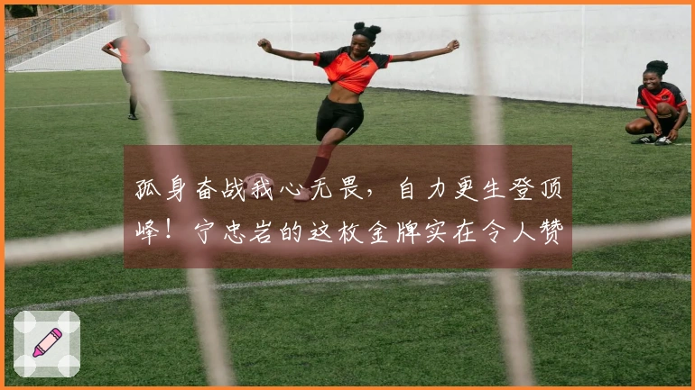 孤身奋战我心无畏，自力更生登顶峰！宁忠岩的这枚金牌实在令人赞叹！