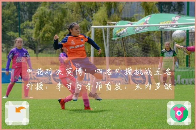申花对决英博：四名外援挑战五名外援，李可与李昂首发，米内罗缺席