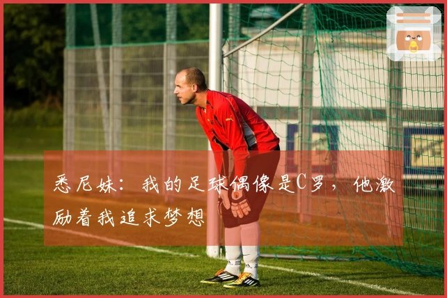 悉尼妹：我的足球偶像是C罗，他激励着我追求梦想