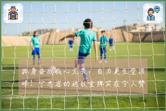 孤身奋战我心无畏，自力更生登顶峰！宁忠岩的这枚金牌实在令人赞叹！