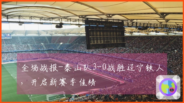 全场战报-泰山队3-0战胜辽宁铁人，开启新赛季佳绩