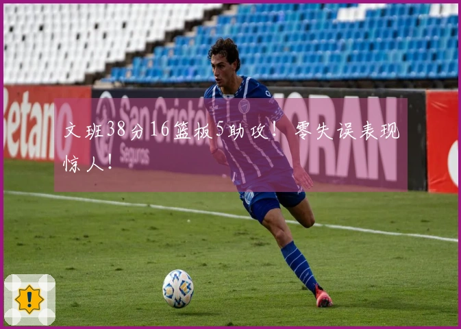 文班38分16篮板5助攻！零失误表现惊人！