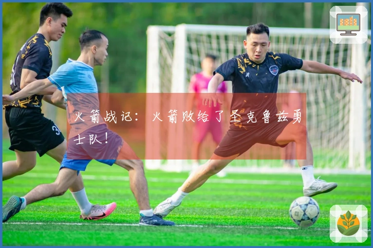 火箭战记：火箭败给了圣克鲁兹勇士队！