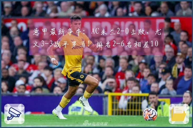意甲最新争夺：AC米兰2-0击败，尤文3-3战平罗马！排名2-6名相差10分