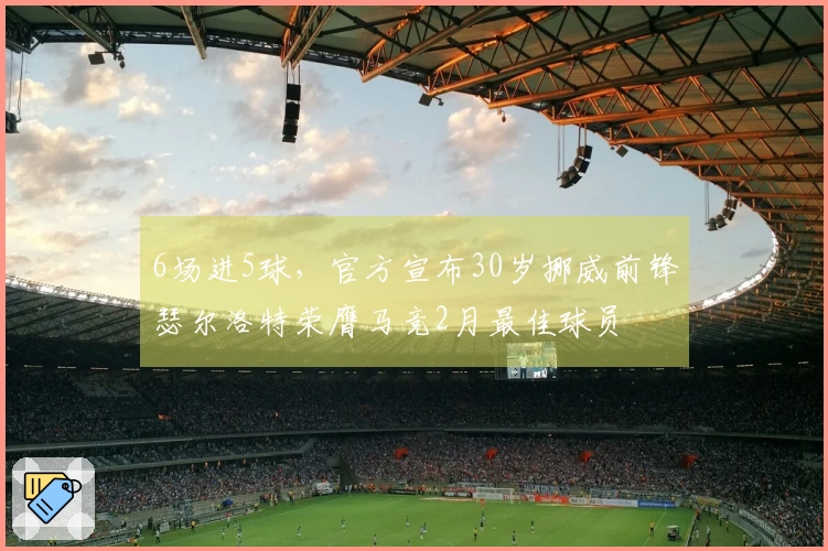 6场进5球，官方宣布30岁挪威前锋瑟尔洛特荣膺马竞2月最佳球员