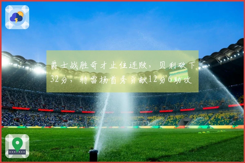 爵士战胜奇才止住连败，贝利砍下32分，特雷杨首秀贡献12分6助攻