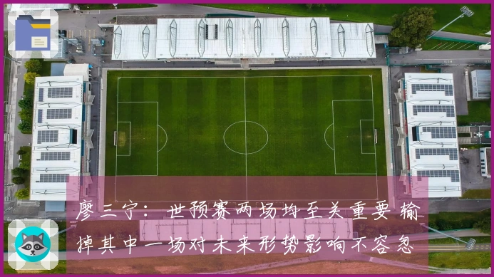 廖三宁：世预赛两场均至关重要 输掉其中一场对未来形势影响不容忽视