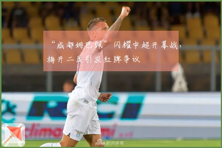 “成都姆巴佩”闪耀中超开幕战，梅开二度引发红牌争议