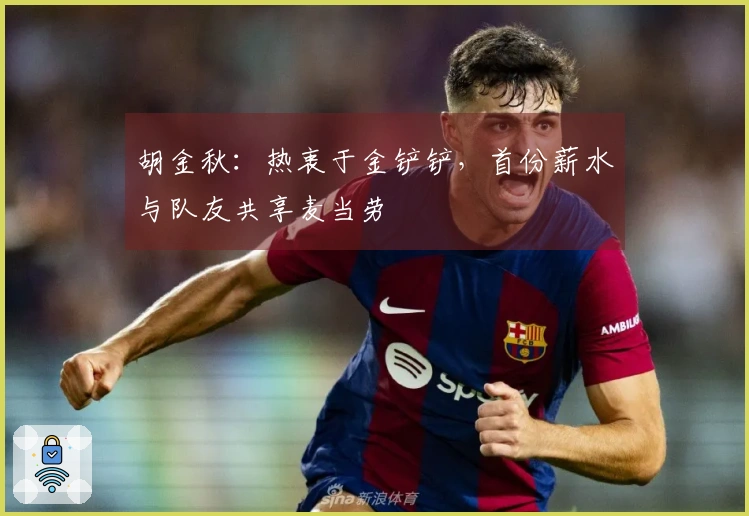 胡金秋：热衷于金铲铲，首份薪水与队友共享麦当劳