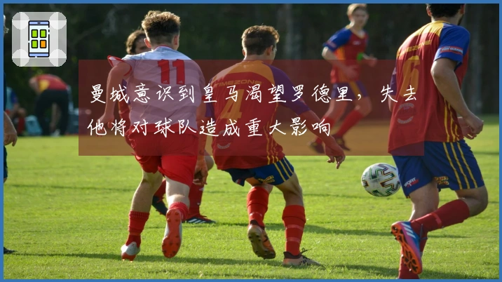 曼城意识到皇马渴望罗德里，失去他将对球队造成重大影响