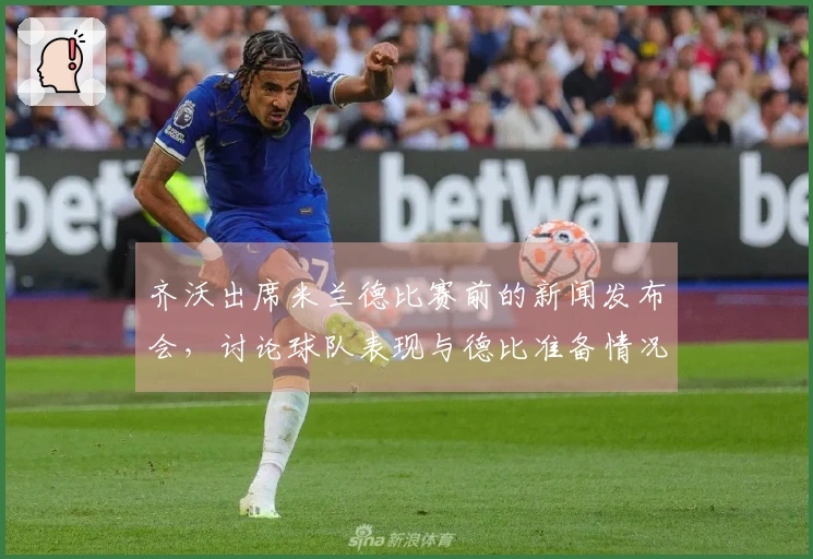 齐沃出席米兰德比赛前的新闻发布会，讨论球队表现与德比准备情况